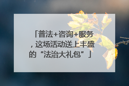 普法+咨询+服务，这场活动送上丰盛的“法治大礼包”