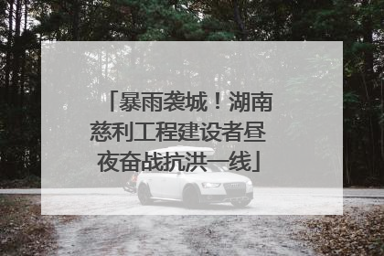 暴雨袭城！湖南慈利工程建设者昼夜奋战抗洪一线