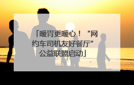 暖胃更暖心！“网约车司机友好餐厅”公益联盟启动