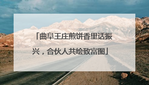 曲阜王庄煎饼香里话振兴，合伙人共绘致富图