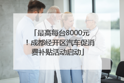 最高每台8000元！成都经开区汽车促消费补贴活动启动