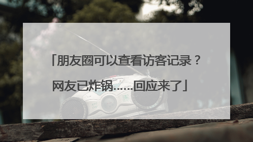 朋友圈可以查看访客记录？网友已炸锅……回应来了