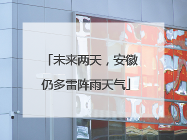 未来两天，安徽仍多雷阵雨天气