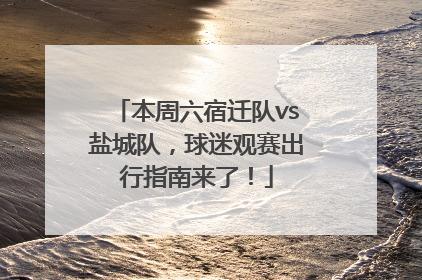 本周六宿迁队vs盐城队，球迷观赛出行指南来了！