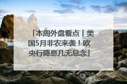 本周外盘看点丨美国5月非农来袭！欧央行降息几无悬念