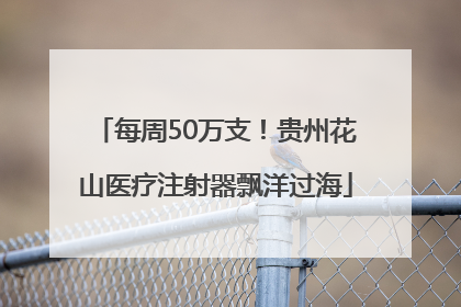每周50万支！贵州花山医疗注射器飘洋过海