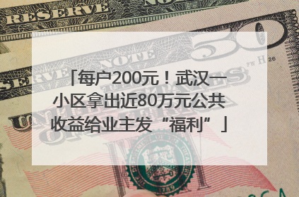 每户200元！武汉一小区拿出近80万元公共收益给业主发“福利”