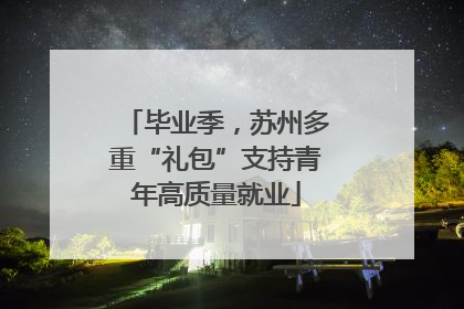 毕业季，苏州多重“礼包”支持青年高质量就业