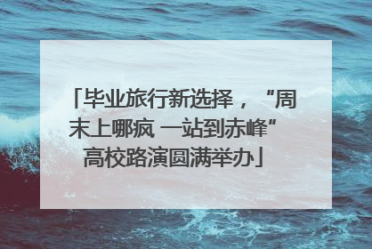 毕业旅行新选择，“周末上哪疯 一站到赤峰”高校路演圆满举办