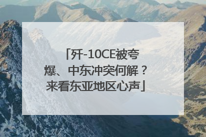 歼-10CE被夸爆、中东冲突何解？来看东亚地区心声