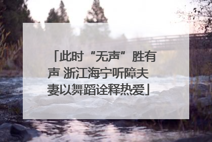此时“无声”胜有声 浙江海宁听障夫妻以舞蹈诠释热爱