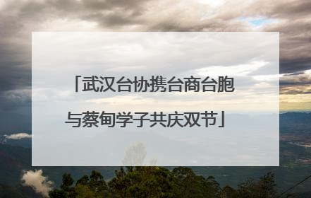 武汉台协携台商台胞与蔡甸学子共庆双节