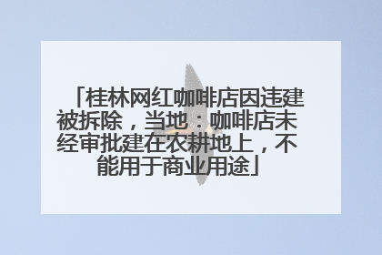 桂林网红咖啡店因违建被拆除，当地：咖啡店未经审批建在农耕地上，不能用于商业用途