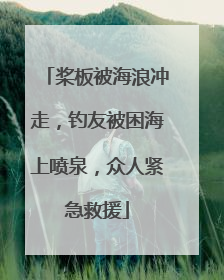 桨板被海浪冲走，钓友被困海上喷泉，众人紧急救援