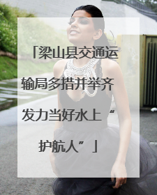 梁山县交通运输局多措并举齐发力当好水上“护航人”