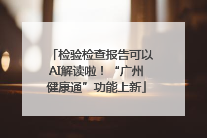 检验检查报告可以AI解读啦！“广州健康通”功能上新