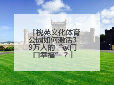 槐苑文化体育公园如何激活39万人的“家门口幸福”？