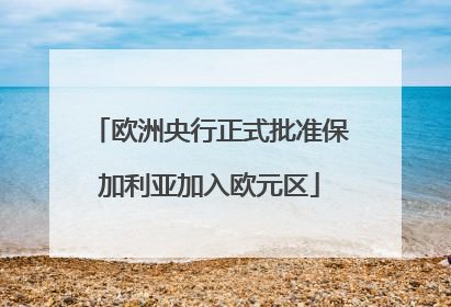 欧洲央行正式批准保加利亚加入欧元区