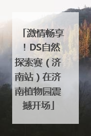 激情畅享！DS自然探索赛（济南站）在济南植物园震撼开场