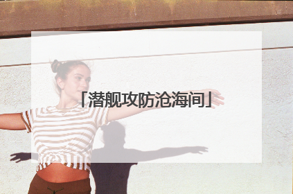 潜舰攻防沧海间