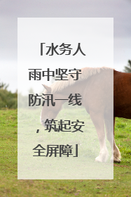 水务人雨中坚守防汛一线，筑起安全屏障