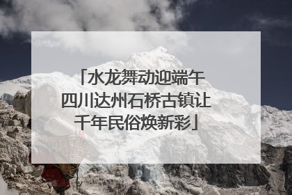 水龙舞动迎端午 四川达州石桥古镇让千年民俗焕新彩