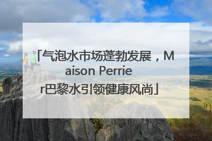 气泡水市场蓬勃发展，Maison Perrier巴黎水引领健康风尚