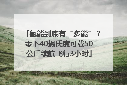 氢能到底有“多能”？零下40摄氏度可载50公斤续航飞行3小时