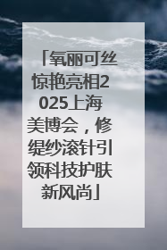 氧丽可丝惊艳亮相2025上海美博会，修缇纱滚针引领科技护肤新风尚