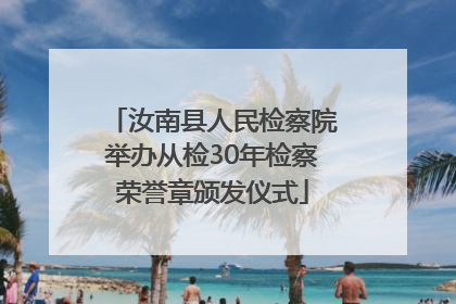 汝南县人民检察院举办从检30年检察荣誉章颁发仪式