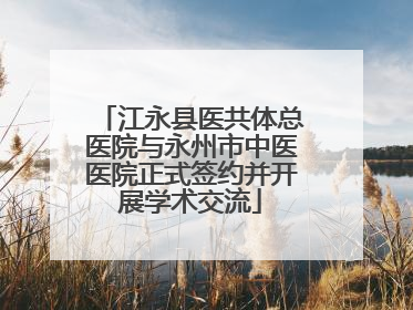 江永县医共体总医院与永州市中医医院正式签约并开展学术交流