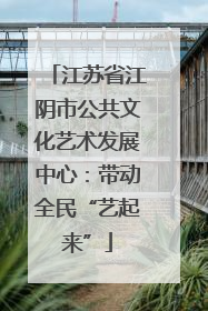 江苏省江阴市公共文化艺术发展中心：带动全民“艺起来”