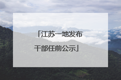 江苏一地发布干部任前公示