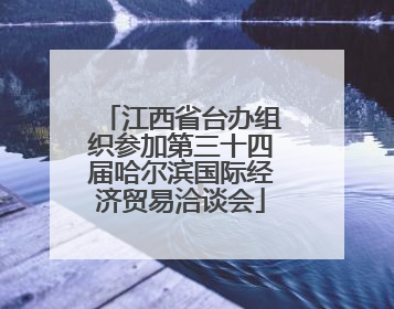 江西省台办组织参加第三十四届哈尔滨国际经济贸易洽谈会