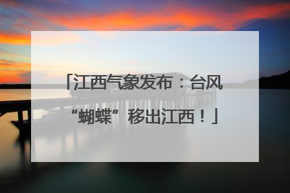 江西气象发布：台风“蝴蝶”移出江西！