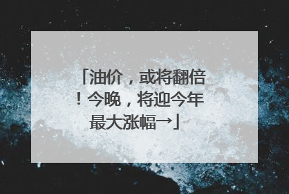 油价，或将翻倍！今晚，将迎今年最大涨幅→
