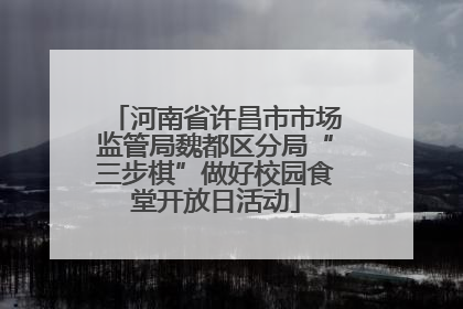 河南省许昌市市场监管局魏都区分局“三步棋”做好校园食堂开放日活动