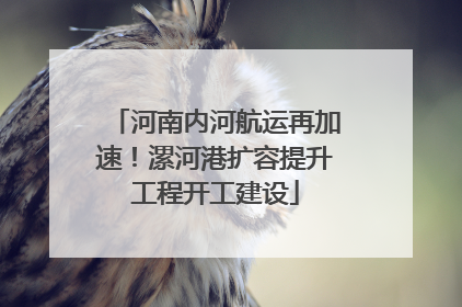 河南内河航运再加速！漯河港扩容提升工程开工建设