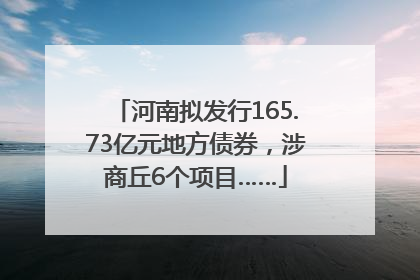 河南拟发行165.73亿元地方债券，涉商丘6个项目……