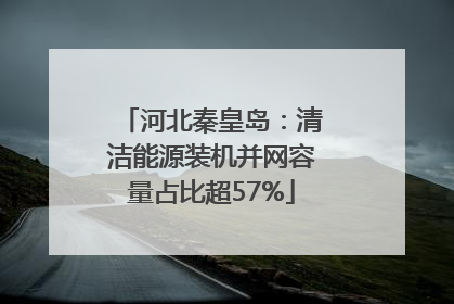 河北秦皇岛：清洁能源装机并网容量占比超57%