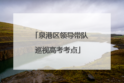 泉港区领导带队巡视高考考点