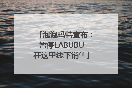 泡泡玛特宣布：暂停LABUBU在这里线下销售