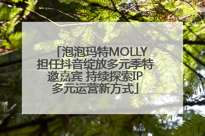 泡泡玛特MOLLY担任抖音绽放多元季特邀嘉宾 持续探索IP多元运营新方式