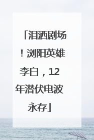 泪洒剧场！浏阳英雄李白，12年潜伏电波永存