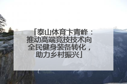 泰山体育卞青峰：推动高端竞技技术向全民健身装备转化，助力乡村振兴