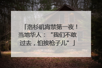 洛杉矶宵禁第一夜！当地华人：“我们不敢过去，怕挨枪子儿”