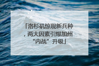 洛杉矶惊现新兵种，两大因素引爆加州“内战”升级