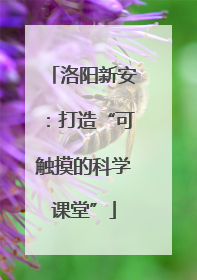 洛阳新安：打造“可触摸的科学课堂”