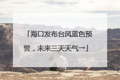 海口发布台风蓝色预警，未来三天天气→