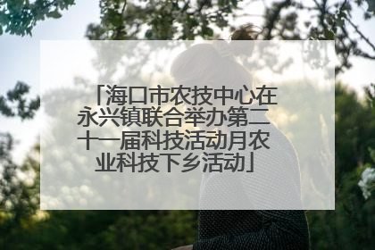 海口市农技中心在永兴镇联合举办第二十一届科技活动月农业科技下乡活动